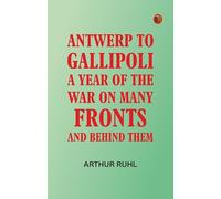 Antwerp to Gallipoli: A Year of the War on Many Fronts--and Behind Them