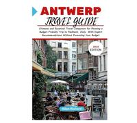 ANTWERP TRAVEL GUIDE 2025: Ultimate and Essential Travel Companion for Planning a Budget-Friendly Trip to Antwerp, Belgium With Expert Recommendations Without Exceeding Your Budget