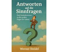 Antworten auf die Sinnfragen: Fünf Gedankenreisen zu den Großen Fragen des Lebens