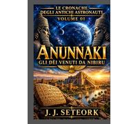 ANUNNAKI - Gli dèi venuti da Nibiru: Sumer, Anunnaki, Nibiru e la nascita della teoria extraterrestre