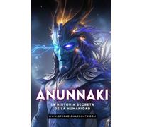 ANUNNAKI - La Verdadera Historia De La Humanidad: Secretos Antiguos, Orígenes Extraterrestres y el Impacto en Nuestro Mundo