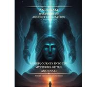 Anunnaki Mysteries Of Ancient Civilization: A Deep Journey into the Mysteries of Anunnaki