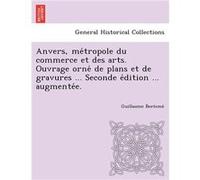 Anvers metropole du commerce et des arts. Ouvrage orne de plans et de gravures ... Seconde edition ... augmentee. - Guillaume Beeteme - Creative Media Par Guillaume BeetemeGuillaume Beeteme (Auteur)