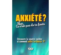 Anxiété ? Non, ce n'est pas de ta faute: Découvre la source cachée de ton anxiété et comment t’en libérer… et arrêter de culpabiliser