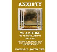 ANXIETY 25 Actions to Address Anxiety God's Way Followed by A Scriptural Study of Its Various Features with Full Biblical Texts