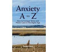 Anxiety A to Z: How to Conquer Stress and Master Calm in The Digital Age