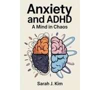 Anxiety and ADHD: A Mind in Chaos: Uncovering the Brain's Role in Emotional Regulation and Focus - And How to Take Control of Your Life