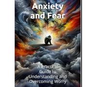 Anxiety and Fear: A Practical Guide to Understanding and Overcoming Worry Through Education-Based Strategies: How to Break Free from the Cycles of Panic, Overthinking, and Constant Worry Using Proven