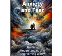 Anxiety and Fear: A Practical Guide to Understanding and Overcoming Worry Through Education-Based Strategies: How to Break Free from the Cycles of Panic, Overthinking, and Constant Worry Using Proven