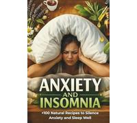 Anxiety and Insomnia. The Natural Relief Guide: Over 100 Practical Self-Care Recipes: From Therapeutic Infusions and Compresses to Sprays, Foot ... Immediate Relief and a Restful Night's Sleep.