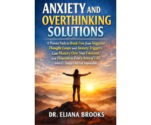 ANXIETY AND OVERTHINKING SOLUTIONS: A Proven Path to Break Free from Negative Thought Loops and Anxiety Triggers, Gain Mastery Over Your Emotions, and ... of Life even if Change Has Felt Impossible