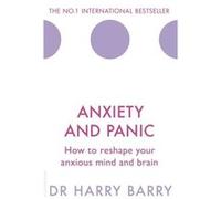 Anxiety and Panic: How to reshape your anxious mind and brain