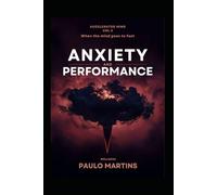 Anxiety and Performance: When the Mind Races Too Fast: The Science-Based Guide to Transforming Anxiety into High-Performance Fuel