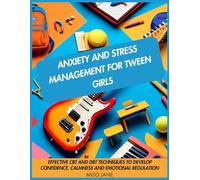 Anxiety and Stress Management for Tween Girls: Effective CBT and DBT Techniques to Develop Confidence, Calmness and Emotional Regulation
