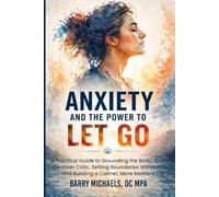 Anxiety and the Power to Let Go: A Practical Guide to Grounding the Body, Quieting the Inner Critic, Setting Boundaries Without Guilt, and Building a Calmer, More Resilient Life
