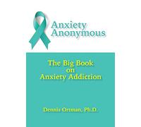 Anxiety Anonymous: The Big Book on Anxiety Addiction
