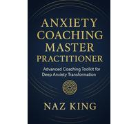 Anxiety Coaching Master Practitioner: Advanced Coaching Toolkit for Deep Anxiety Transformation