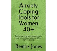 Anxiety Coping Tools for Women 40+: Gentle, practical techniques to calm your mind, reduce stress, and feel more in control