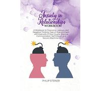 Anxiety in Relationships Workbook: A Workbook to Overcome Jealousy and Negative Thinking, Fear of Abandonment and Insecurity in Your Couple. Improve Communication, Self Esteem and Secure Attachment.