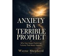 Anxiety Is a Terrible Prophet: Why Fear Keeps Predicting Futures That Never Happen