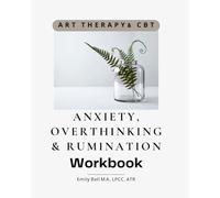 Anxiety, Overthinking, and Rumination Workbook: CBT and Art Therapy Techniques to Reduce Anxiety, Break Thought Loops, Quiet Self-Criticism, and Build Emotional Regulation