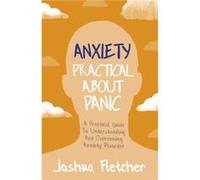 Anxiety Practical About Panic by Joshua Fletcher Joshua Fletcher (Auteur)