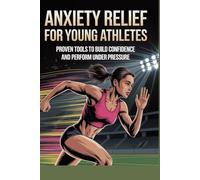 Anxiety Relief for Young Athletes: Proven Tools to Build Confidence and Perform Under Pressure