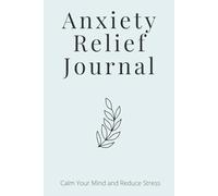 Anxiety Relief Journal: Calm Your Mind and Emotions