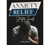 Anxiety Relief Starter Guide: A Comprehensive Holistic Guide To Understanding And Overcoming Anxiety Naturally Through Mind Body Healing Nutrition And Emotional Balance