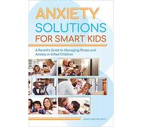 Anxiety Solutions for Smart Kids: A Parent's Guide to Managing Stress and Anxiety in Gifted Children