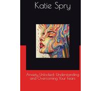 Anxiety Unlocked: Understanding and Overcoming Your Fears