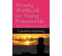 Anxiety Workbook for Young Professionals: Cognitive Behavioral Strategies to Reduce Anxiety and Boost Confidence - A Practical Workbook for Young Professionals