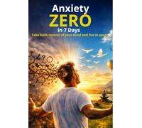 Anxiety zero in 7 days: Take back control of your mind and live in peace