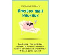 Anxieux mais Heureux: Apprivoisez votre anxiété au quotidien grâce à des méthodes validées par la science, avec humour et dans la bonne humeur!