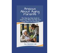 Anxious About Aging Parents: The Step-By-Step Guide To Settle Your Mind And Help Your Loved Ones Live Gracefully