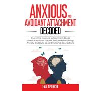 Anxious and Avoidant Attachment Decoded: Overcome Insecure Attachment, Break Anxious-Avoidant Cycles, Reduce Relationship Anxiety, and Build Deep Emotional Connections