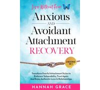 Anxious and Avoidant Attachment Recovery Love Without Fear: Transform Fearful Attachment Styles to Embrace Vulnerability, Trust Again And Enjoy Authentic Love In Relationships