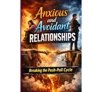 Anxious and Avoidant Relationships: Breaking the Push-Pull Cycle: Overcoming Attachment Anxiety and Emotional Distance, and Building Secure, Lasting Love
