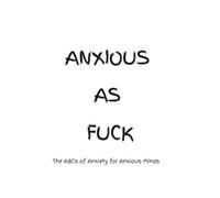 ANXIOUS AS FUCK: The ABCs of Anxiety for Anxious Minds