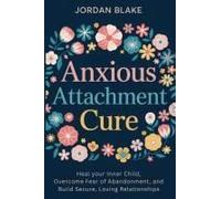 Anxious Attachment Cure: Heal Your Inner Child, Overcome Fear Of Abandonment, And Build Secure, Loving Relationships