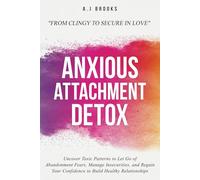 Anxious Attachment Detox: Uncover Toxic Patterns to Let Go of Abandonment Fears, Manage Insecurities, and Regain Your Confidence to Build Healthy Relationships - From Clingy to Secure in Love