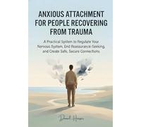 Anxious Attachment for People Recovering from Trauma: A Practical System to Regulate Your Nervous System, End Reassurance-Seeking, and Create Safe, Secure Connections
