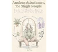 Anxious Attachment for Single People: Stop the Fear of Rejection, Break Repeating Dating Patterns, and Learn How to Feel Secure While You’re Still Single