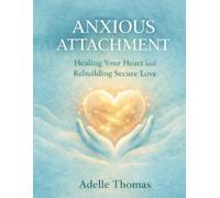 Anxious Attachment: How to Heal Emotional Overattachment, Fear of Abandonment, and Relationship Insecurity