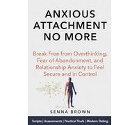 Anxious Attachment No More: Break Free from Overthinking, Fear of Abandonment, and Relationship Anxiety to Feel Secure and in Control