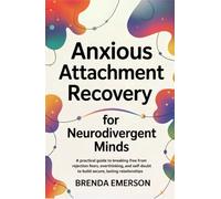Anxious Attachment Recovery for Neurodivergent Minds: A Practical Guide to Breaking Free from Rejection Fears, Overthinking, and Self-Doubt to Build Secure, Lasting Relationships