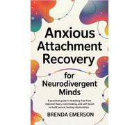 Anxious Attachment Recovery for Neurodivergent Minds: A Practical Guide to Breaking Free from Rejection Fears, Overthinking, and Self-Doubt to Build Secure, Lasting Relationships