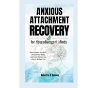 Anxious Attachment Recovery for Neurodivergent Minds: How to Rewire Your Brain, Reclaim Your Worth, and Create the Love you deserve Without Fear