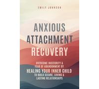 Anxious Attachment Recovery: Overcome Insecurity & Fear of Abandonment by Healing Your Inner Child to Build Secure, Loving & Lasting Relationships