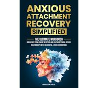 Anxious Attachment Recovery Simplified: Ultimate Workbook to Break Free from Fear of Rejection, and Cultivate Strong, Secure Relationships with Meaningful, Loving Connections